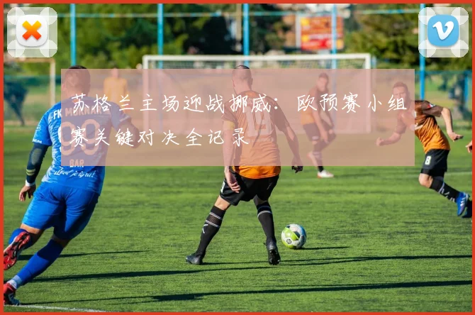 苏格兰主场迎战挪威:欧预赛小组赛关键对决全记录