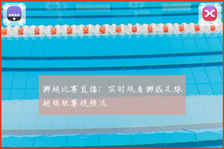 挪超比赛直播：实时观看挪威足球超级联赛视频流