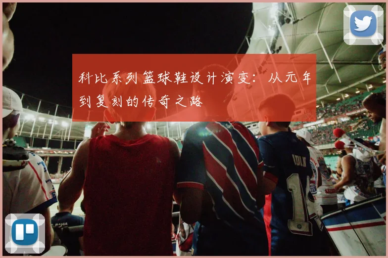 科比系列篮球鞋设计演变:从元年到复刻的传奇之路