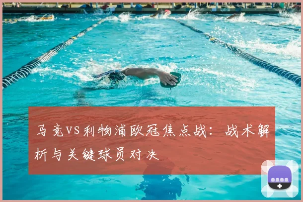马竞vs利物浦欧冠焦点战：战术解析与关键球员对决