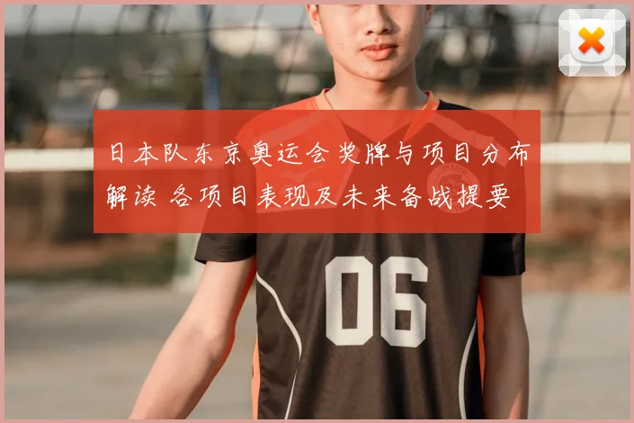 日本队东京奥运会奖牌与项目分布解读 各项目表现及未来备战提要