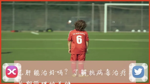 乙肝能治好吗？了解抗病毒治疗与长期管理的关键