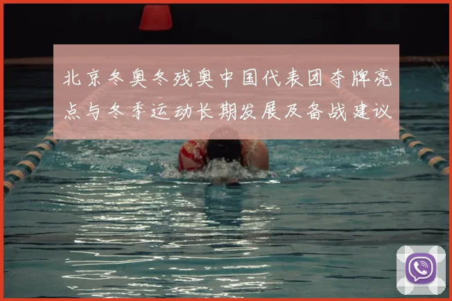 北京冬奥冬残奥中国代表团夺牌亮点与冬季运动长期发展及备战建议