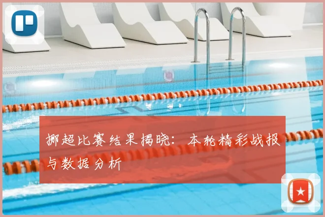 挪超比赛结果揭晓:本轮精彩战报与数据分析