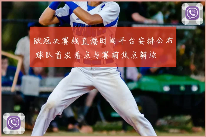 欧冠决赛线直播时间平台安排公布 球队首发看点与赛前焦点解读