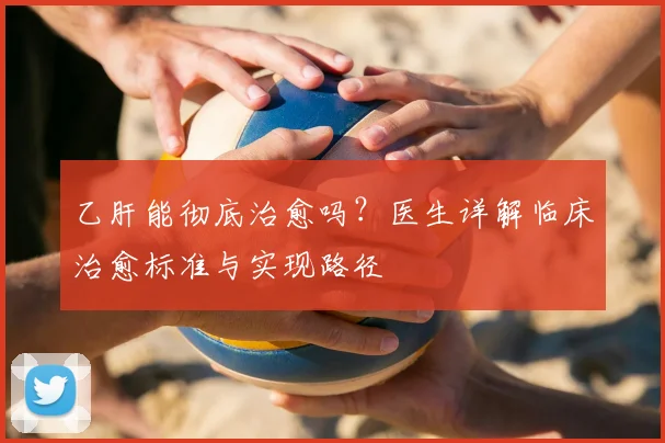 乙肝能彻底治愈吗?医生详解临床治愈标准与实现路径
