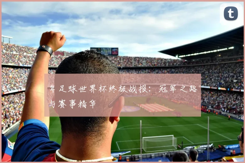 年足球世界杯终极战报：冠军之路与赛事精华