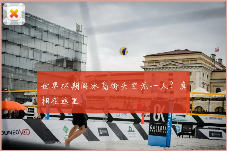 世界杯期间冰岛街头空无一人?真相在这里