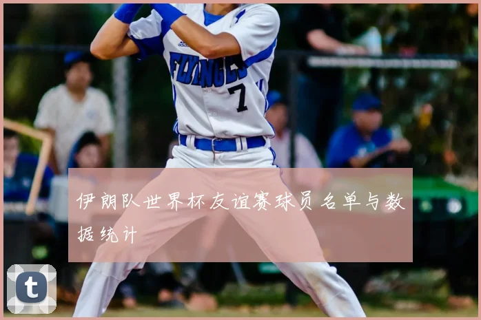 伊朗队世界杯友谊赛球员名单与数据统计
