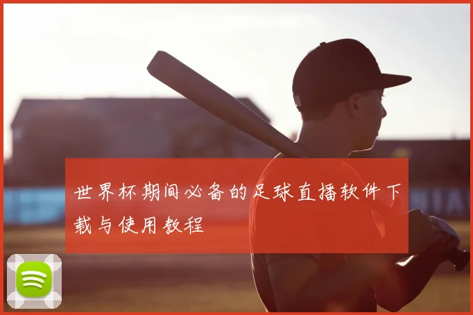 世界杯期间必备的足球直播软件下载与使用教程