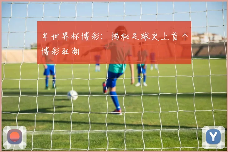 年世界杯博彩:揭秘足球史上首个博彩狂潮