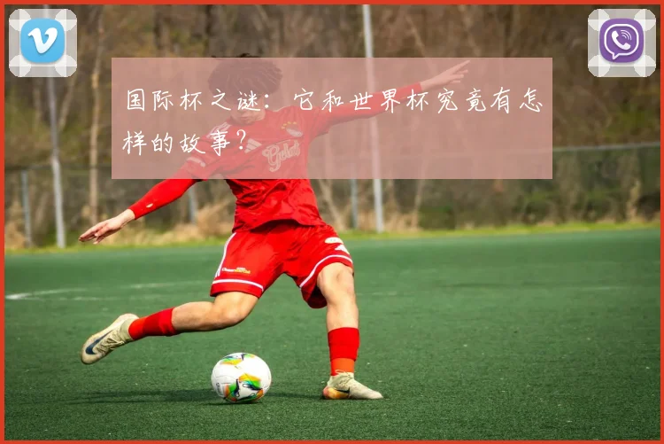 国际杯之谜：它和世界杯究竟有怎样的故事？