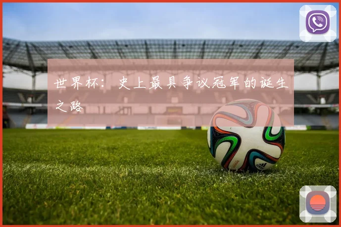 世界杯：史上最具争议冠军的诞生之路