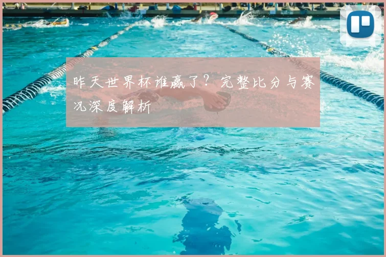 昨天世界杯谁赢了？完整比分与赛况深度解析