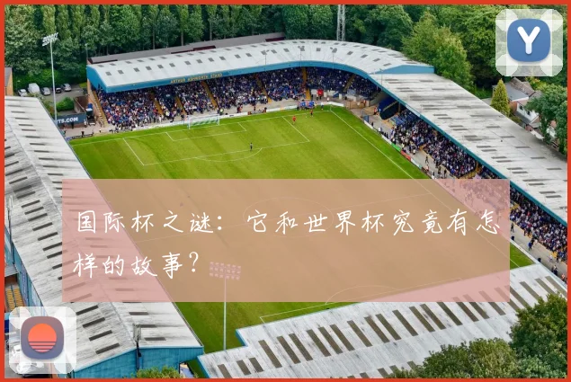 国际杯之谜：它和世界杯究竟有怎样的故事？