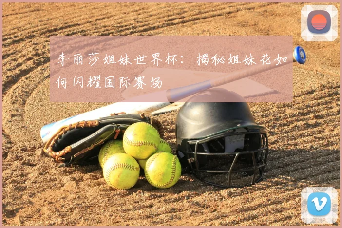 李丽莎姐妹世界杯：揭秘姐妹花如何闪耀国际赛场