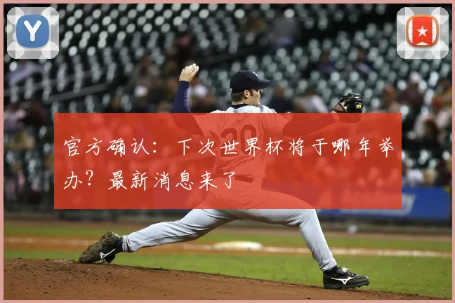 官方确认:下次世界杯将于哪年举办?最新消息来了