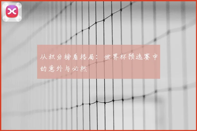 从积分榜看格局：世界杯预选赛中的意外与必然