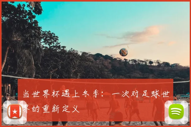 当世界杯遇上冬季:一次对足球世界的重新定义