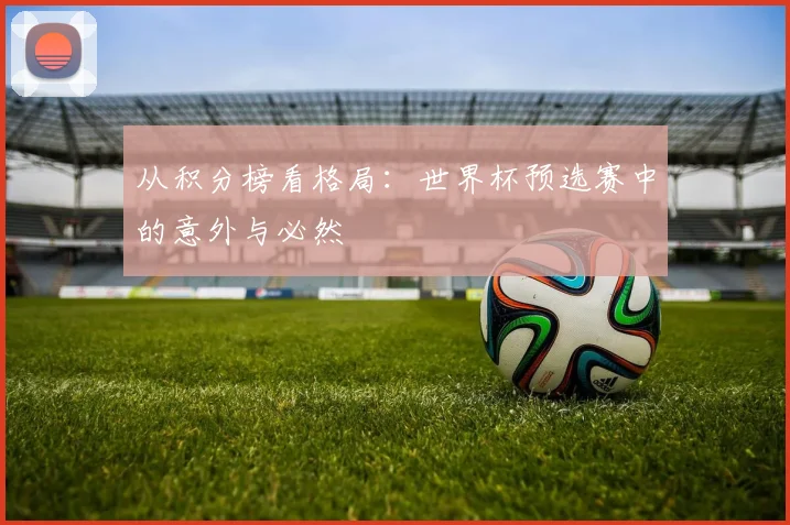 从积分榜看格局：世界杯预选赛中的意外与必然