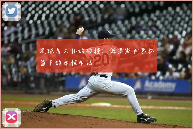 足球与文化的碰撞：俄罗斯世界杯留下的永恒印记