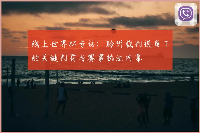 线上世界杯专访:聆听裁判视角下的关键判罚与赛事执法内幕