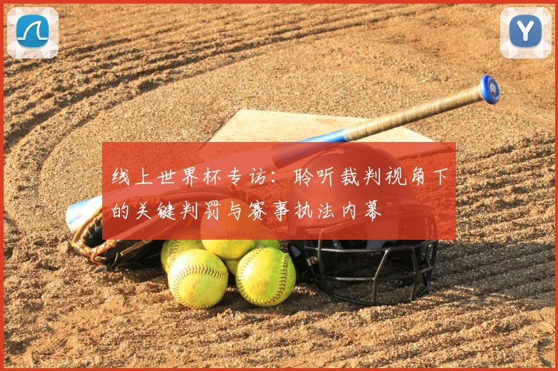 线上世界杯专访:聆听裁判视角下的关键判罚与赛事执法内幕