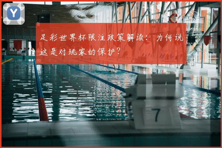 足彩世界杯限注政策解读：为何说这是对玩家的保护？