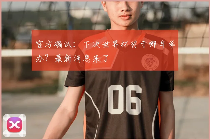 官方确认:下次世界杯将于哪年举办?最新消息来了