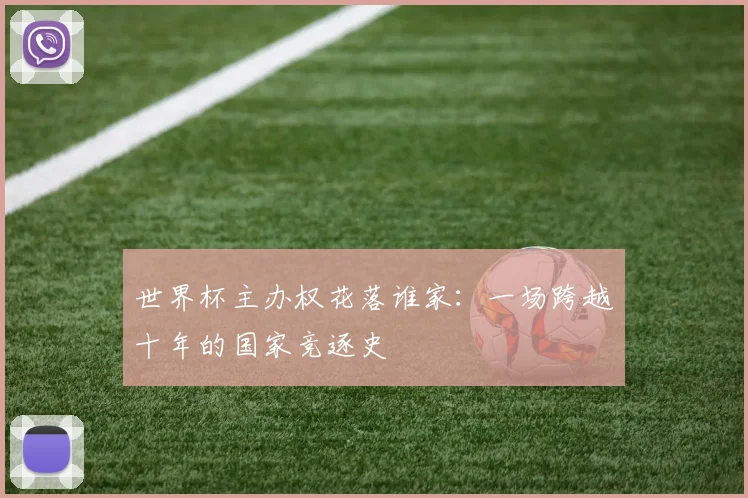 世界杯主办权花落谁家:一场跨越十年的国家竞逐史