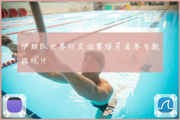 伊朗队世界杯友谊赛球员名单与数据统计